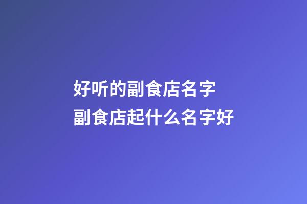 好听的副食店名字 副食店起什么名字好-第1张-店铺起名-玄机派